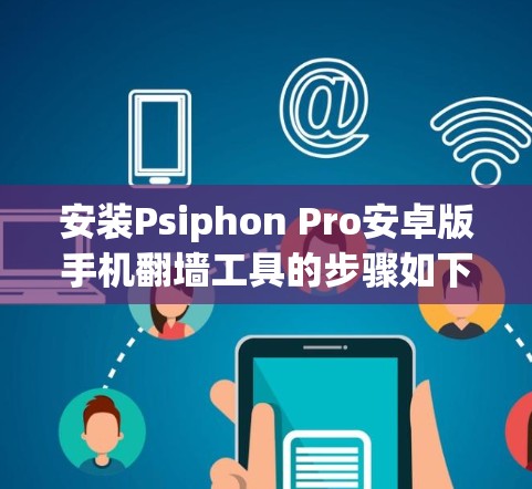 安装Psiphon Pro安卓版手机翻墙工具的步骤如下
