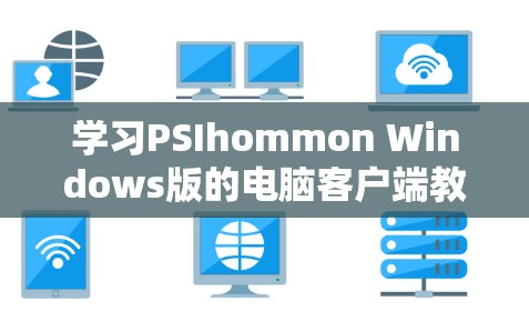 学习PSIhommon Windows版的电脑客户端教程，可以从以下几个步骤进行