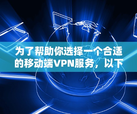 为了帮助你选择一个合适的移动端VPN服务,以下是一步步的指导 为了帮助你选择一个合适的移动端VPN服务,以下是一步步的指导