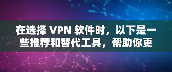 在选择 VPN 软件时,以下是一些推荐和替代工具,帮助你更好地进行VPN连接 在选择 VPN 软件时,以下是一些推荐和替代工具,帮助你更好地进行VPN连接