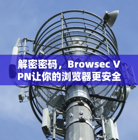 解密密码，Browsec VPN让你的浏览器更安全