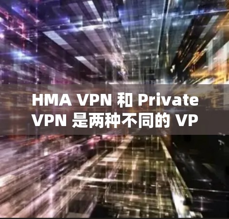 HMA VPN 和 PrivateVPN 是两种不同的 VPN 解决方案，各有其特点和适用场景。以下是两者的对比和速度测试结果