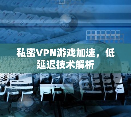 私密VPN游戏加速，低延迟技术解析
