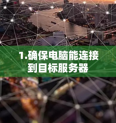 1.确保电脑能连接到目标服务器 1.确保电脑能连接到目标服务器