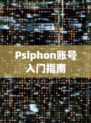 Psiphon账号入门指南