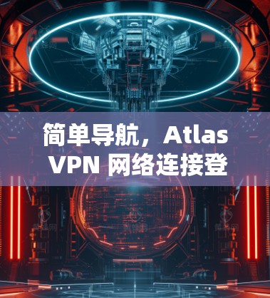 简单导航，Atlas VPN 网络连接登录指南
