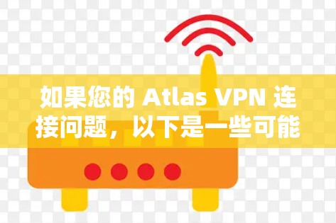 如果您的 Atlas VPN 连接问题，以下是一些可能的解决方案和步骤