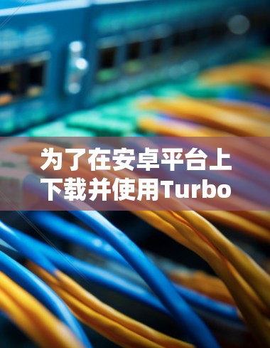 为了在安卓平台上下载并使用Turbo VPN,您可以按照以下步骤进行 为了在安卓平台上下载并使用Turbo VPN,您可以按照以下步骤进行