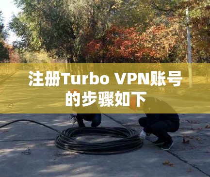 注册Turbo VPN账号的步骤如下 注册Turbo VPN账号的步骤如下