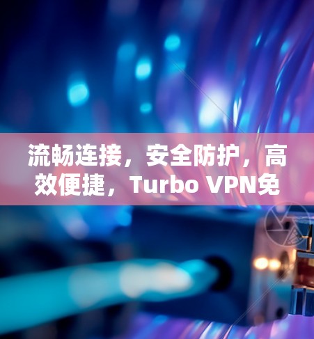 流畅连接，安全防护，高效便捷，Turbo VPN免费版全面解析