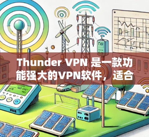 Thunder VPN 是一款功能强大的VPN软件，适合处理网速问题和进行网络访问评估，具体性能和适合的用户因个人需求和网络环境而异。以下是详细的总结