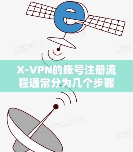 X-VPN的账号注册流程通常分为几个步骤，以下是详细的步骤指南