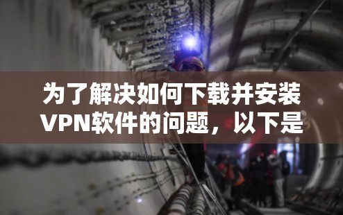 为了解决如何下载并安装VPN软件的问题,以下是一步步的解决方案 为了解决如何下载并安装VPN软件的问题,以下是一步步的解决方案