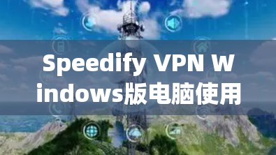 Speedify VPN Windows版电脑使用指南 Speedify VPN Windows版电脑使用指南
