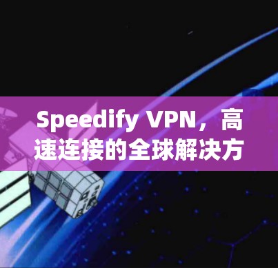 Speedify VPN，高速连接的全球解决方案｜技术驱动的连接体验