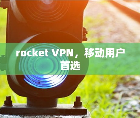 rocket VPN，移动用户首选
