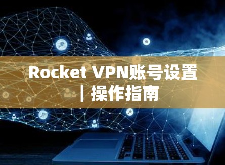 Rocket VPN账号设置｜操作指南