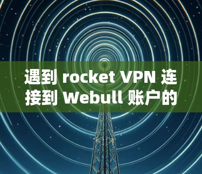 遇到 rocket VPN 连接到 Webull 账户的问题,通常是因为 Webull 的验证环节出现了问题。以下是一些常见修复方法和步骤 遇到 rocket VPN 连接到 Webull 账户的问题,通常是因为 Webull 的验证环节出现了问题。以下是一些常见修复方法和步骤