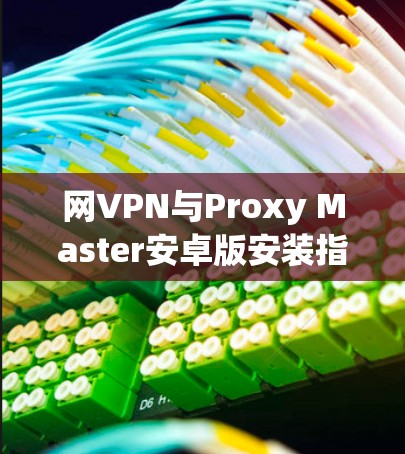 网VPN与Proxy Master安卓版安装指南