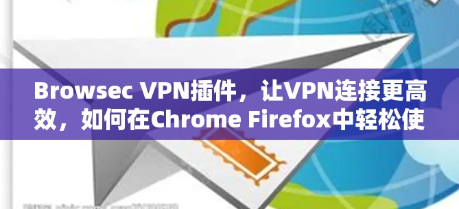 Browsec VPN插件,让VPN连接更高效,如何在Chrome Firefox中轻松使用 Browsec VPN插件,让VPN连接更高效,如何在Chrome Firefox中轻松使用