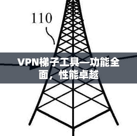 VPN梯子工具—功能全面，性能卓越