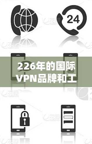 226年的国际VPN品牌和工具在技术上有所提升，但需要根据你的需求和预算选择合适的。以下是一些226年和225年版本的国际VPN工具推荐，这些工具通常提供了较高的安全性、兼容性和用户友好性