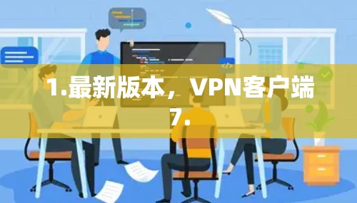 1.最新版本,VPN客户端7. 1.最新版本,VPN客户端7.