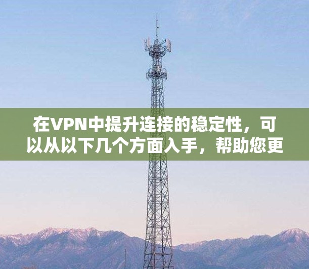 在VPN中提升连接的稳定性，可以从以下几个方面入手，帮助您更好地管理和使用