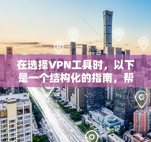 在选择VPN工具时，以下是一个结构化的指南，帮助您做出明智的选择