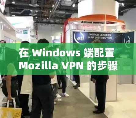 在 Windows 端配置 Mozilla VPN 的步骤如下