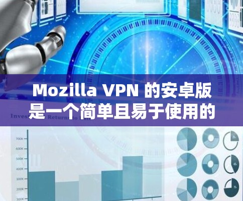 Mozilla VPN 的安卓版是一个简单且易于使用的VPN工具，适合在手机上进行VPN连接。以下是使用 Mozilla VPN 的安卓版进行连接的步骤，以及可能遇到的问题及解决方法