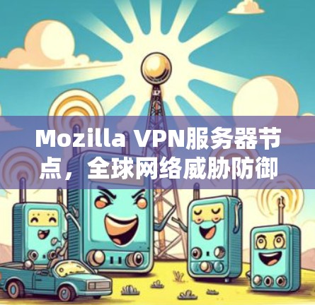 Mozilla VPN服务器节点，全球网络威胁防御的现代解决方案