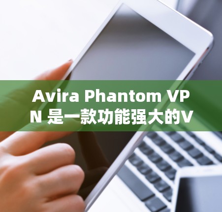 Avira Phantom VPN 是一款功能强大的VPN工具，专为用户提供多种配置选项。以下是Avira Phantom VPN官网的下载入口
