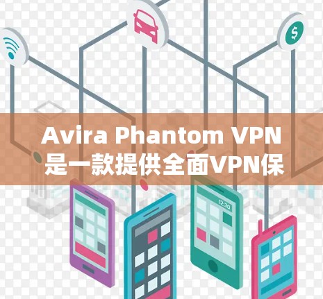 Avira Phantom VPN 是一款提供全面VPN保护的软件，主要由 Avira 公司开发。以下是其安全功能和隐私保护的主要说明