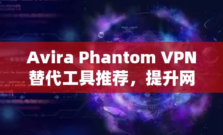 Avira Phantom VPN替代工具推荐,提升网络访问效率的首选 Avira Phantom VPN替代工具推荐,提升网络访问效率的首选