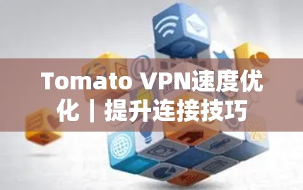 Tomato VPN速度优化｜提升连接技巧