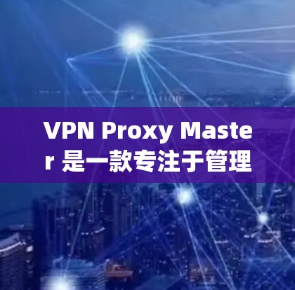 VPN Proxy Master 是一款专注于管理移动设备代理服务器的工具,主要功能包括配置、管理、监控和安全防护。以下是对移动端体验的综合分析 VPN Proxy Master 是一款专注于管理移动设备代理服务器的工具,主要功能包括配置、管理、监控和安全防护。以下是对移动端体验的综合分析