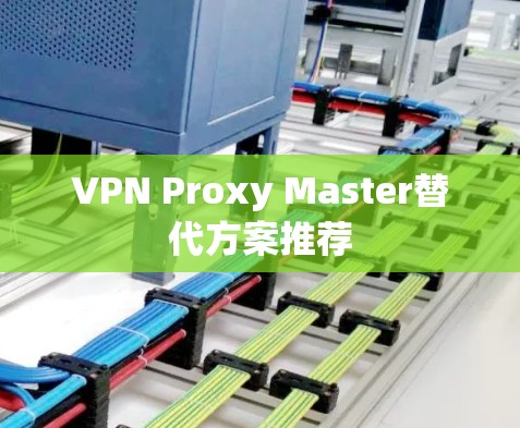 VPN Proxy Master替代方案推荐 VPN Proxy Master替代方案推荐
