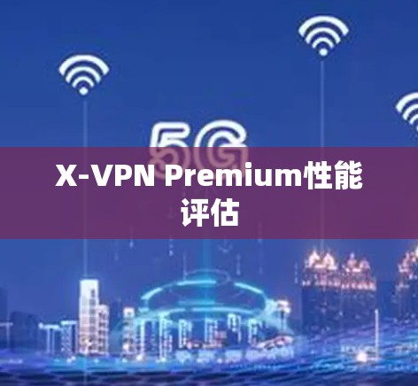 X-VPN Premium性能评估 X-VPN Premium性能评估