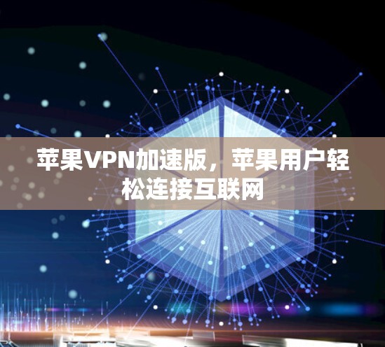 苹果VPN加速版,苹果用户轻松连接互联网 苹果VPN加速版,苹果用户轻松连接互联网