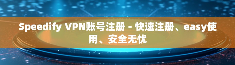 Speedify VPN账号注册-快速注册、easy使用、安全无忧 Speedify VPN账号注册-快速注册、easy使用、安全无忧