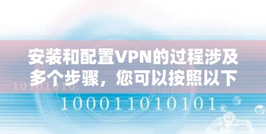 安装和配置VPN的过程涉及多个步骤，您可以按照以下分步指南进行操作