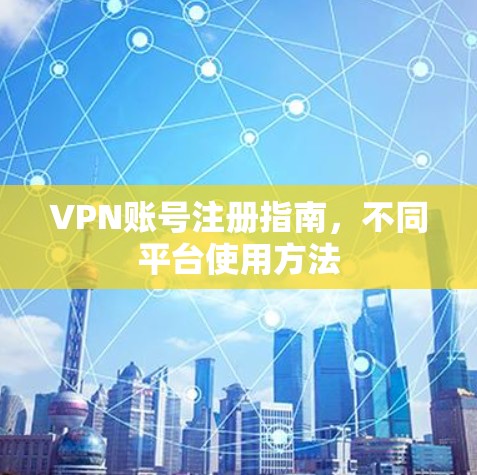 VPN账号注册指南，不同平台使用方法