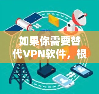 如果你需要替代VPN软件,根据你的需求,有几种不同的选择可以满足不同的需求。以下是一些推荐 如果你需要替代VPN软件,根据你的需求,有几种不同的选择可以满足不同的需求。以下是一些推荐