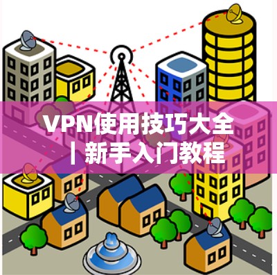 VPN使用技巧大全｜新手入门教程