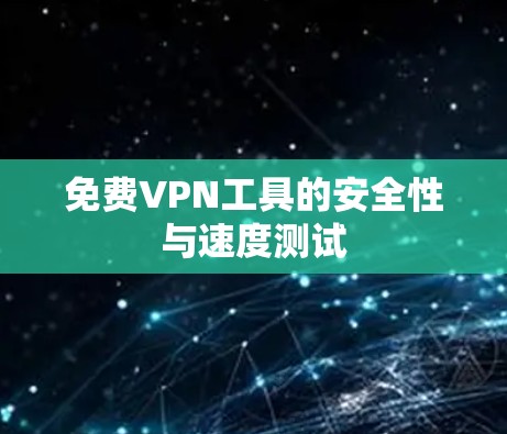 免费VPN工具的安全性与速度测试