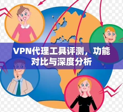 VPN代理工具评测，功能对比与深度分析