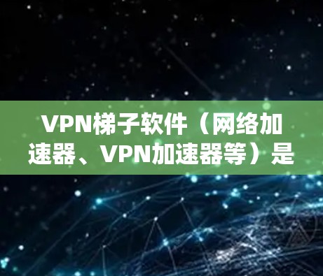 VPN梯子软件（网络加速器、VPN加速器等）是一种用于优化网络连接速度、绕过网络限制或访问受限地区网站的工具。以下是一些知名的国际品牌和推荐