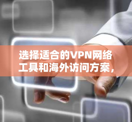 选择适合的VPN网络工具和海外访问方案，需要综合考虑多个因素，以确保最佳的网络性能和安全性。以下是对VPN方案的详细分析和建议