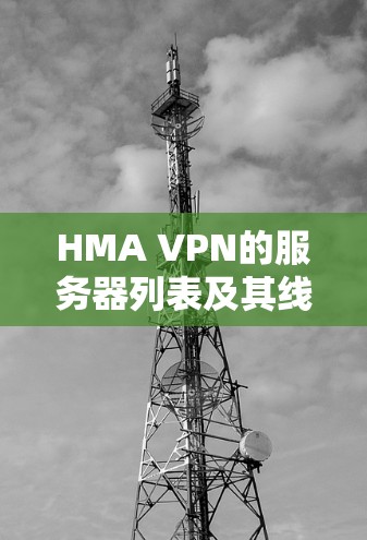 HMA VPN的服务器列表及其线路体验报告如下 HMA VPN的服务器列表及其线路体验报告如下